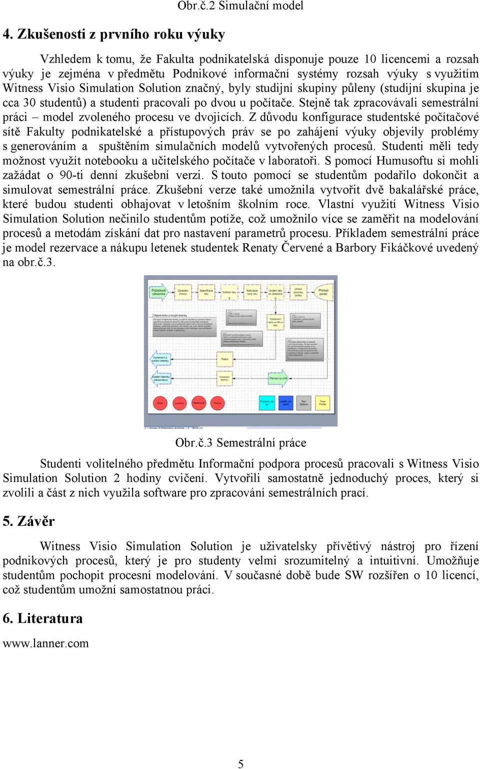 Simulation Solution značný, byly studijní skupiny půleny (studijní skupina je cca 30 studentů) a studenti pracovali po dvou u počítače.