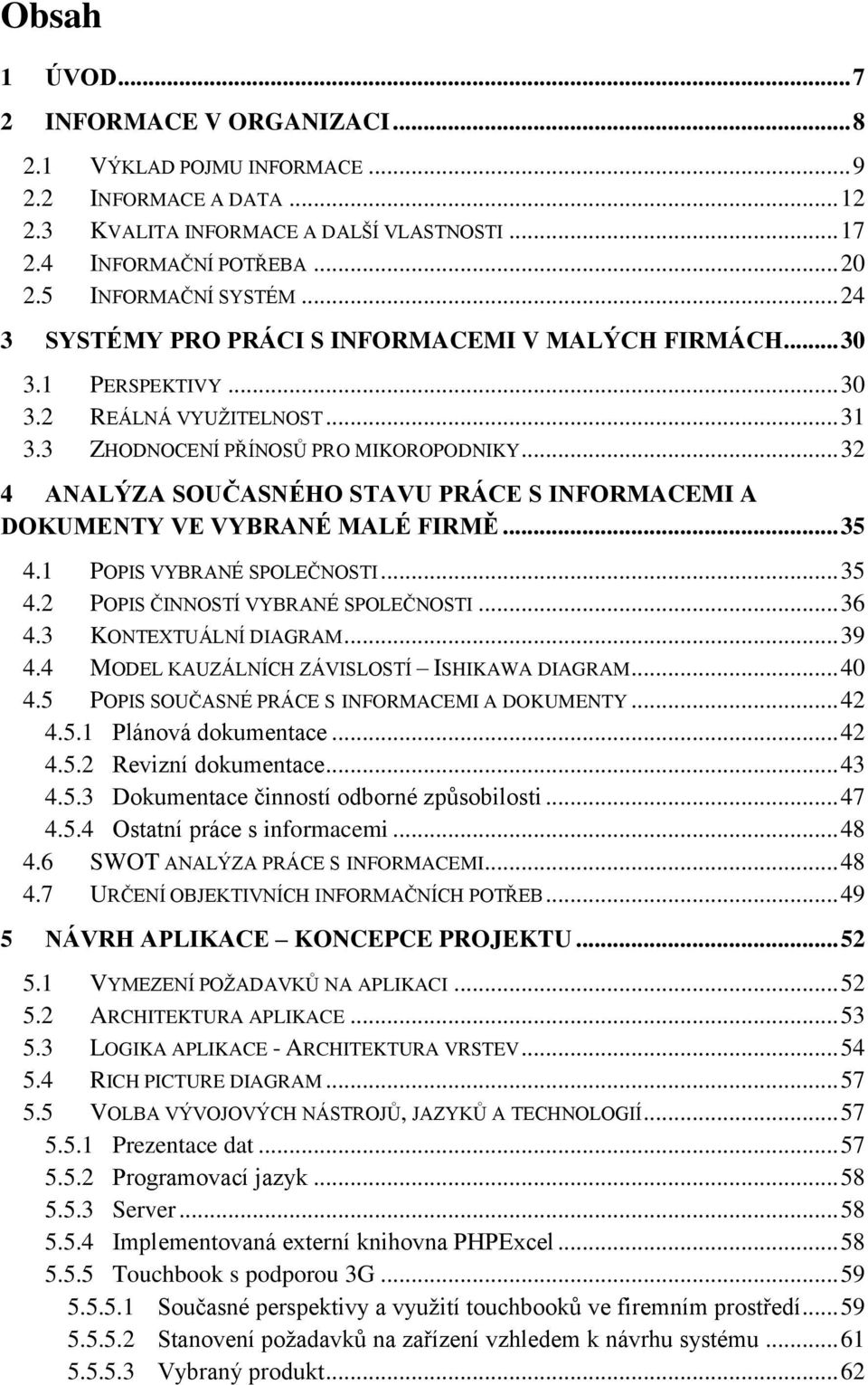 .. 32 4 ANALÝZA SOUČASNÉHO STAVU PRÁCE S INFORMACEMI A DOKUMENTY VE VYBRANÉ MALÉ FIRMĚ... 35 4.1 POPIS VYBRANÉ SPOLEČNOSTI... 35 4.2 POPIS ČINNOSTÍ VYBRANÉ SPOLEČNOSTI... 36 4.3 KONTEXTUÁLNÍ DIAGRAM.