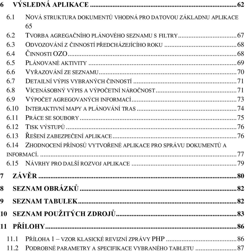 .. 73 6.10 INTERAKTIVNÍ MAPY A PLÁNOVÁNÍ TRAS... 74 6.11 PRÁCE SE SOUBORY... 75 6.12 TISK VÝSTUPŮ... 76 6.13 ŘEŠENÍ ZABEZPEČENÍ APLIKACE... 76 6.14 ZHODNOCENÍ PŘÍNOSŮ VYTVOŘENÉ APLIKACE PRO SPRÁVU DOKUMENTŮ A INFORMACÍ.