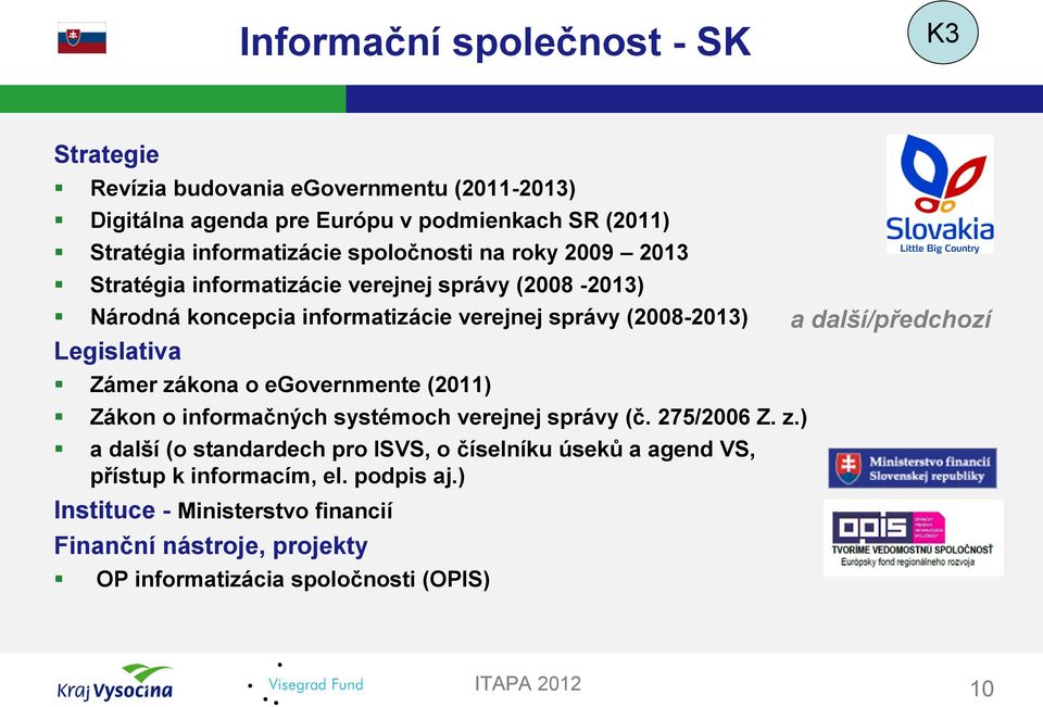 Zámer zákona o egovernmente (2011) Zákon o informačných systémoch verejnej správy (č. 275/2006 Z. z.) a další (o standardech pro ISVS, o číselníku úseků a agend VS, přístup k informacím, el.