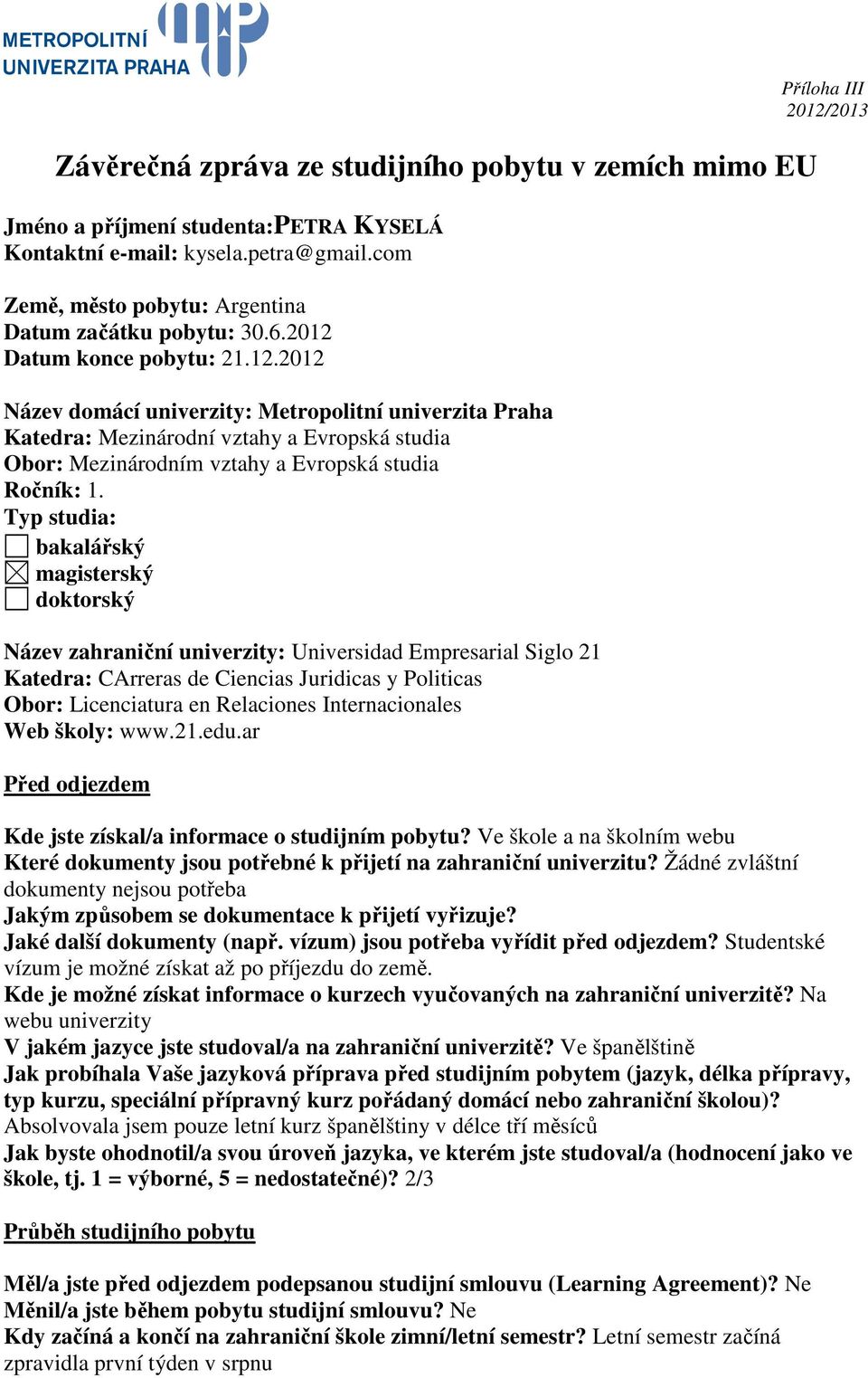 Typ studia: bakalářský magisterský doktorský Název zahraniční univerzity: Universidad Empresarial Siglo 21 Katedra: CArreras de Ciencias Juridicas y Politicas Obor: Licenciatura en Relaciones