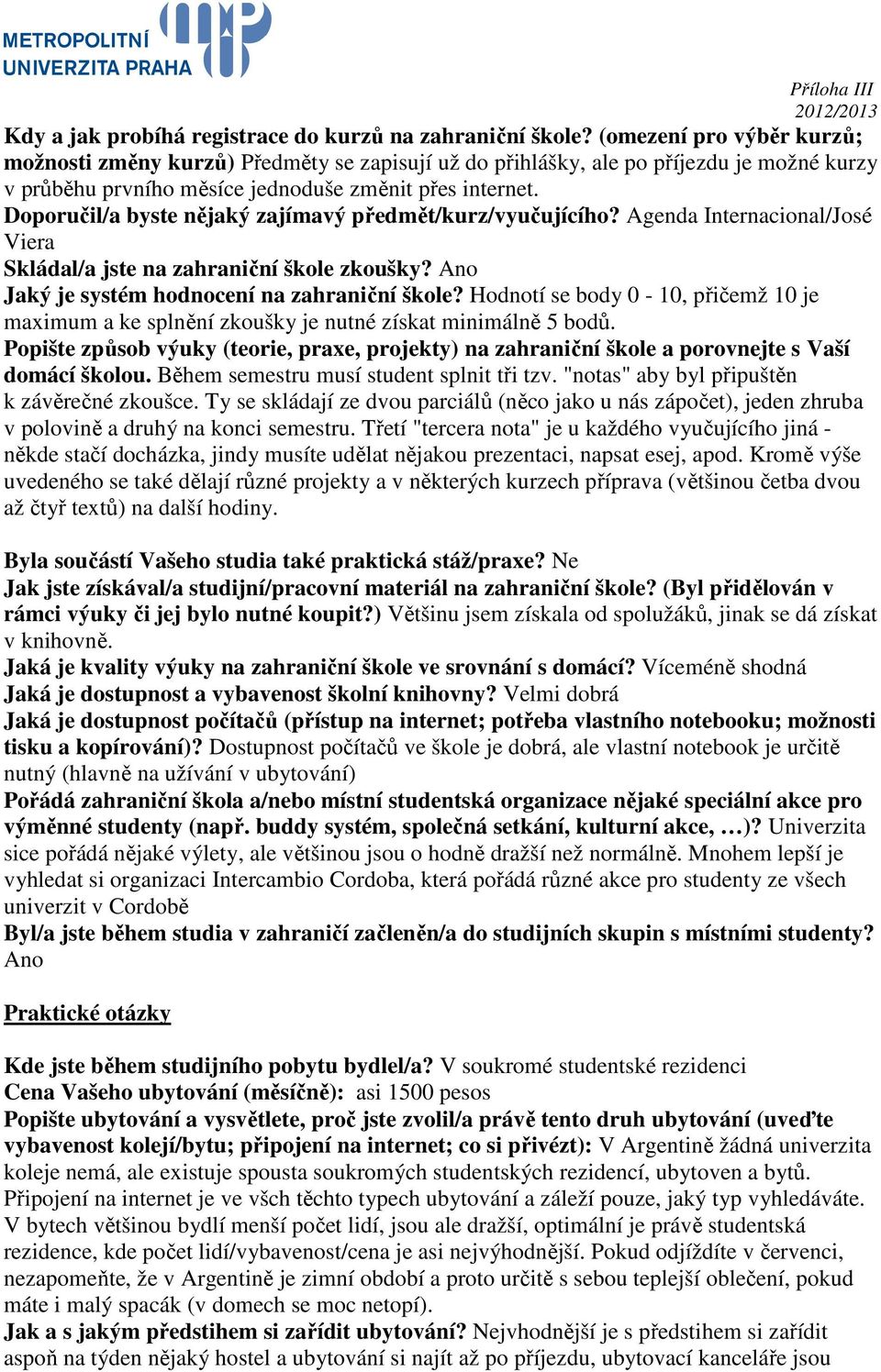 Doporučil/a byste nějaký zajímavý předmět/kurz/vyučujícího? Agenda Internacional/José Viera Skládal/a jste na zahraniční škole zkoušky? Ano Jaký je systém hodnocení na zahraniční škole?