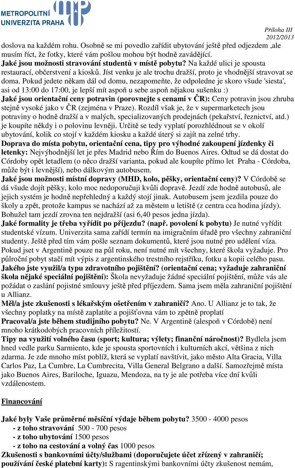 Pokud jedete někam dál od domu, nezapomeňte, že odpoledne je skoro všude 'siesta', asi od 13:00 do 17:00, je lepší mít aspoň u sebe aspoň nějakou sušenku :) Jaké jsou orientační ceny potravin