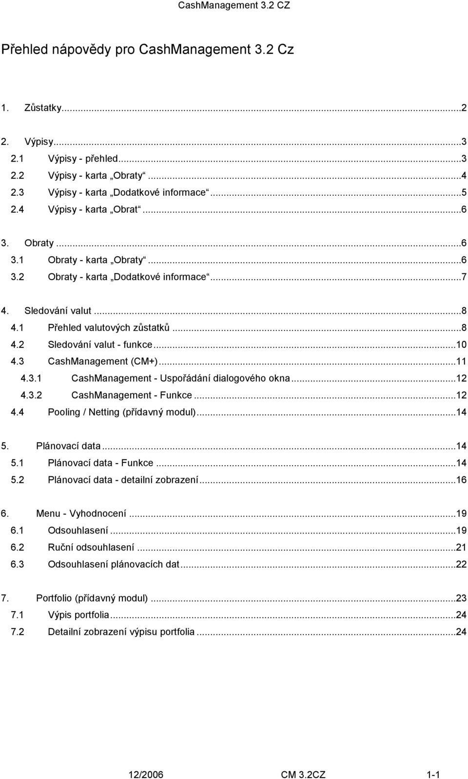 3 CashManagement (CM+)...11 4.3.1 CashManagement - Uspořádání dialogového okna...12 4.3.2 CashManagement - Funkce...12 4.4 Pooling / Netting (přídavný modul)...14 5. Plánovací data...14 5.1 Plánovací data - Funkce.
