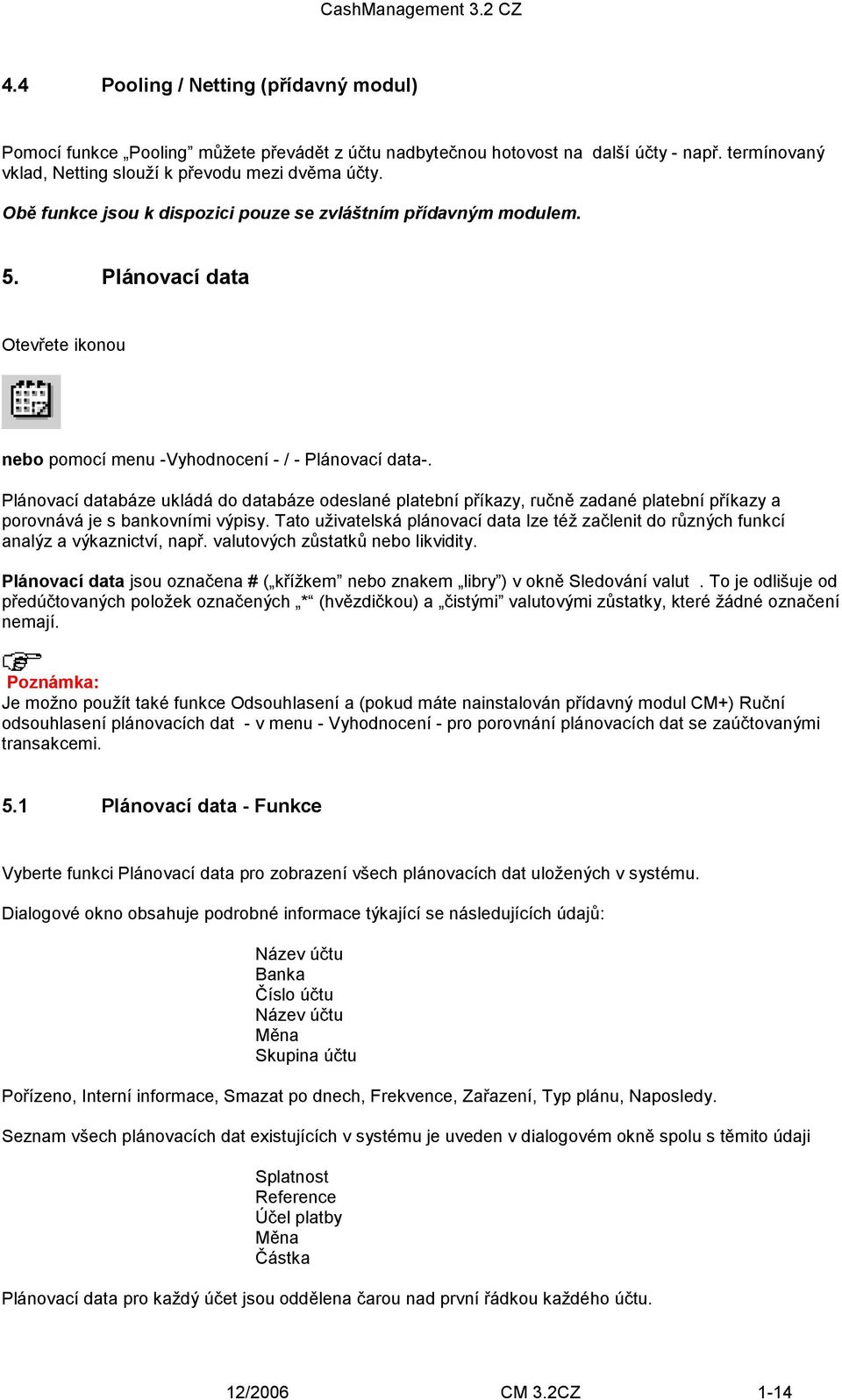 Plánovací databáze ukládá do databáze odeslané platební příkazy, ručně zadané platební příkazy a porovnává je s bankovními výpisy.