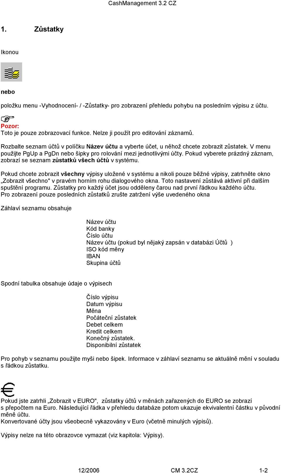 V menu použijte PgUp a PgDn nebo šipky pro rolování mezi jednotlivými účty. Pokud vyberete prázdný záznam, zobrazí se seznam zůstatků všech účtů v systému.