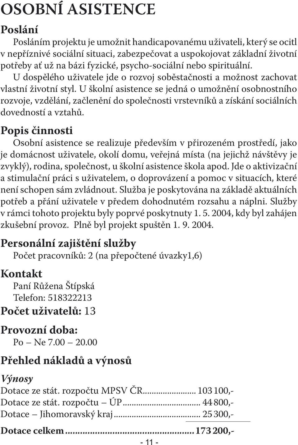 U školní asistence se jedná o umožnění osobnostního rozvoje, vzdělání, začlenění do společnosti vrstevníků a získání sociálních dovedností a vztahů.