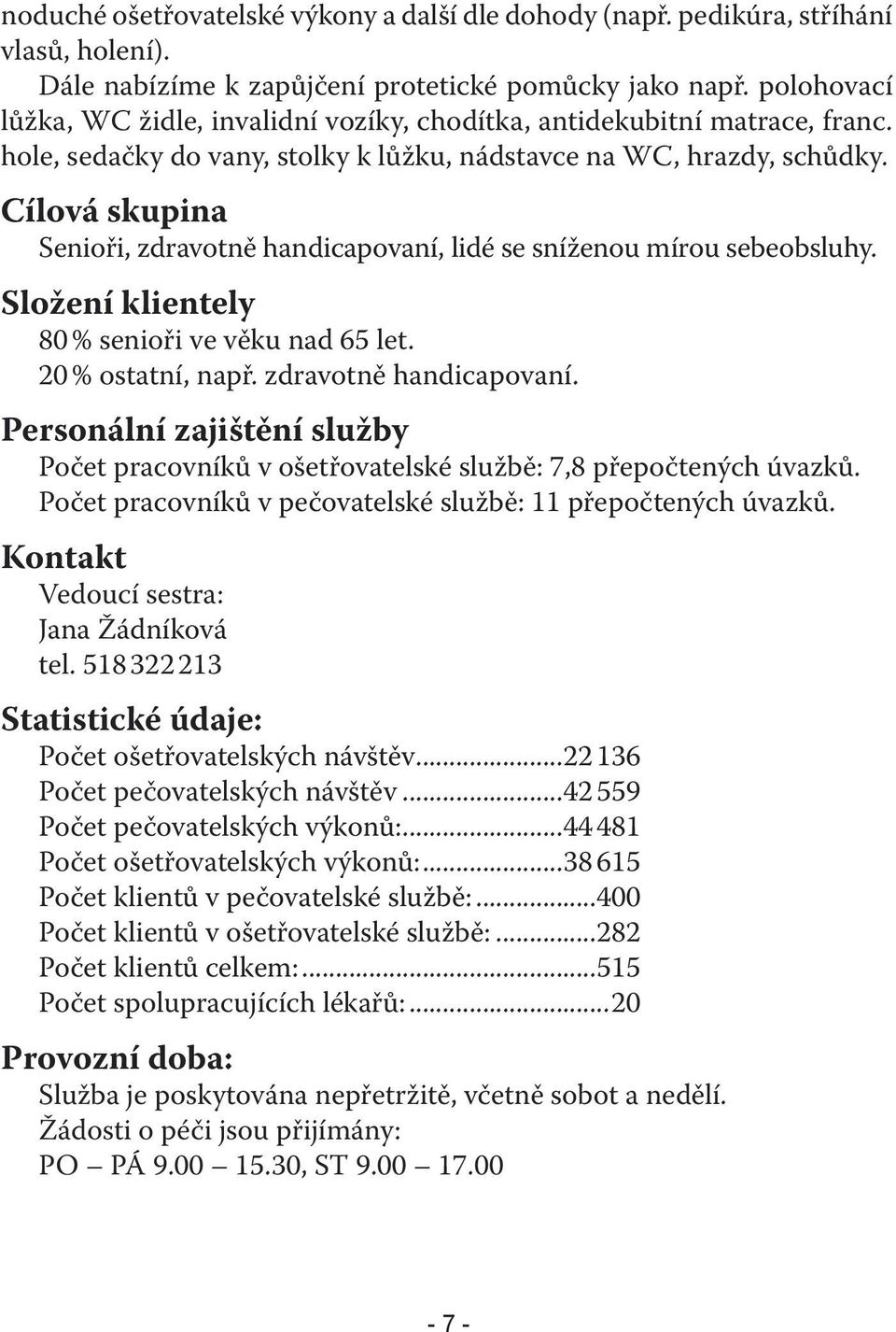 Cílová skupina Senioři, zdravotně handicapovaní, lidé se sníženou mírou sebeobsluhy. Složení klientely 80 % senioři ve věku nad 65 let. 20 % ostatní, např. zdravotně handicapovaní. Personální zajištění služby Počet pracovníků v ošetřovatelské službě: 7,8 přepočtených úvazků.