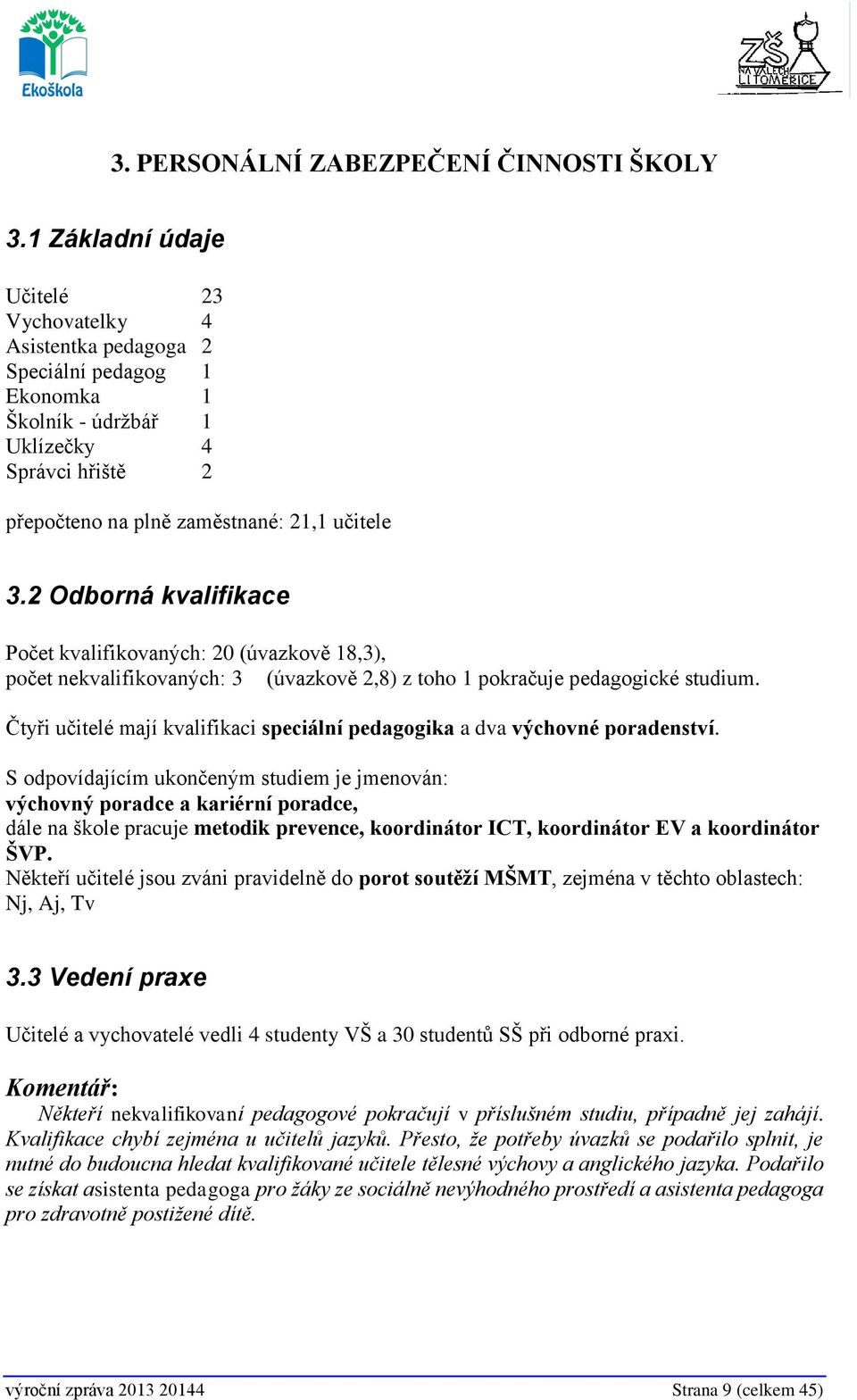 2 Odborná kvalifikace Počet kvalifikovaných: 20 (úvazkově 18,3), počet nekvalifikovaných: 3 (úvazkově 2,8) z toho 1 pokračuje pedagogické studium.