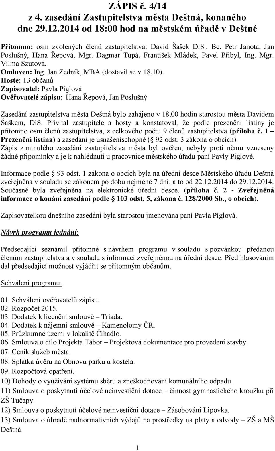 Hosté: 13 občanů Zapisovatel: Pavla Píglová Ověřovatelé zápisu: Hana Řepová, Jan Poslušný Zasedání zastupitelstva města Deštná bylo zahájeno v 18,00 hodin starostou města Davidem Šaškem, DiS.