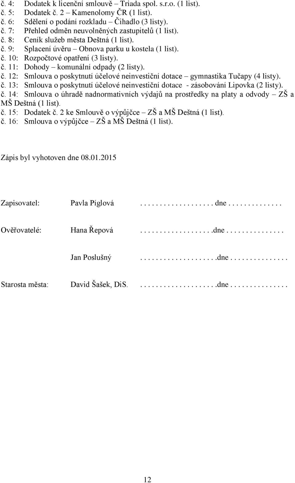 č. 13: Smlouva o poskytnutí účelové neinvestiční dotace - zásobování Lipovka (2 listy). č. 14: Smlouva o úhradě nadnormativních výdajů na prostředky na platy a odvody ZŠ a MŠ Deštná (1 list). č. 15: Dodatek č.