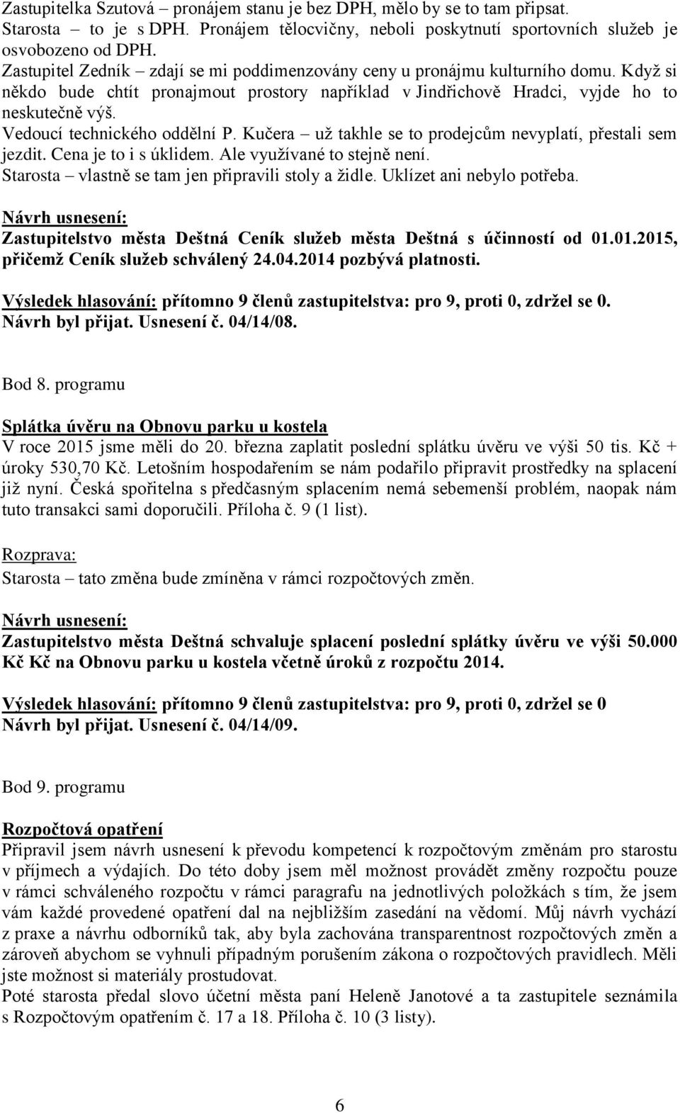 Vedoucí technického oddělní P. Kučera už takhle se to prodejcům nevyplatí, přestali sem jezdit. Cena je to i s úklidem. Ale využívané to stejně není.