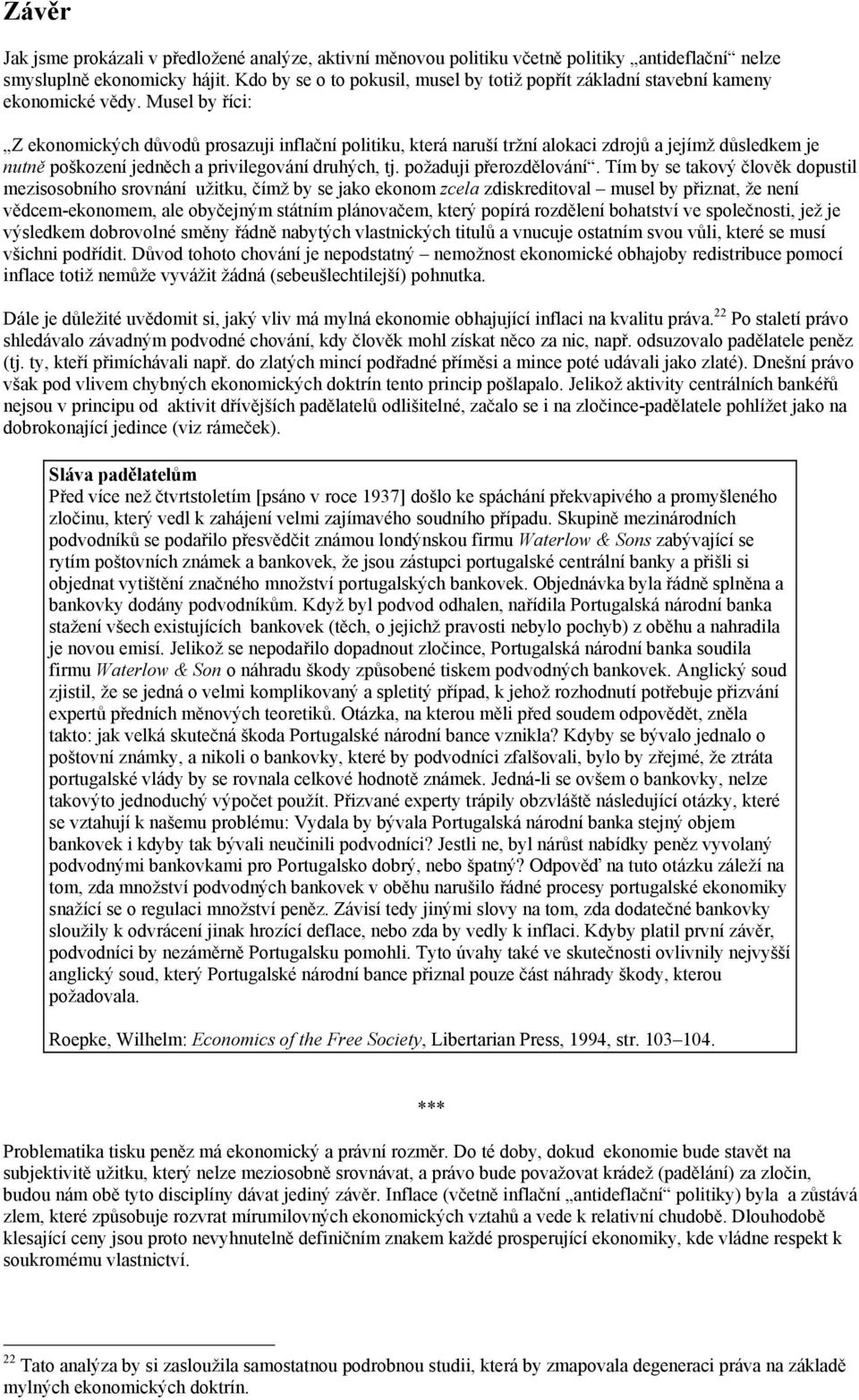 Musel by říci: Z ekonomických důvodů prosazuji inflační politiku, která naruší tržní alokaci zdrojů a jejímž důsledkem je nutně poškození jedněch a privilegování druhých, tj. požaduji přerozdělování.