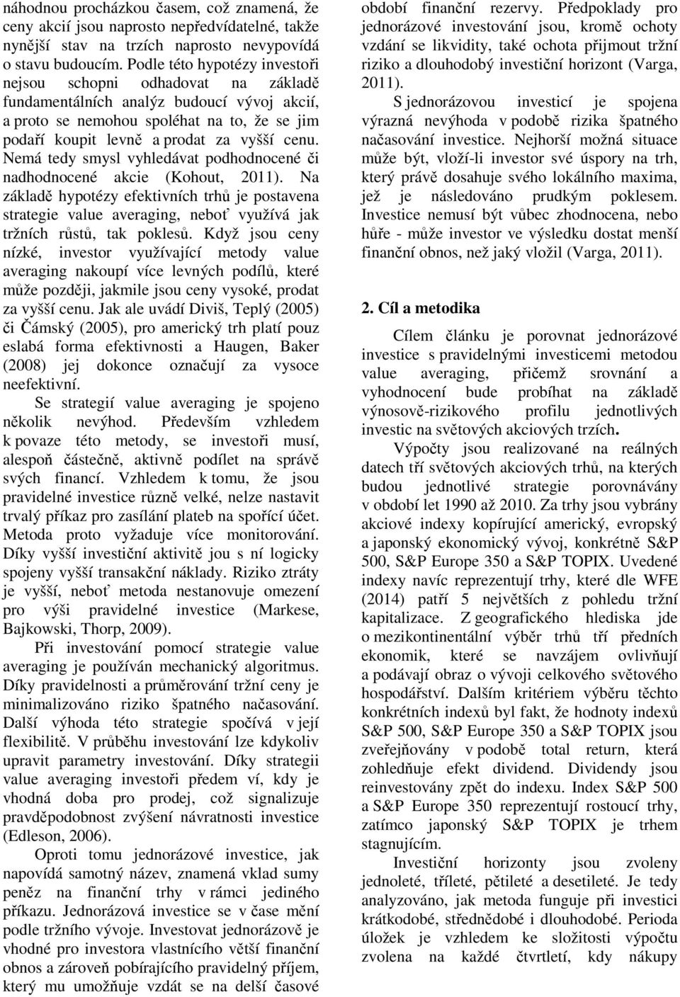 Nemá tedy smysl vyhledávat podhodnocené či nadhodnocené akcie (Kohout, 2011). Na základě hypotézy efektivních trhů je postavena strategie value averaging, neboť využívá jak tržních růstů, tak poklesů.