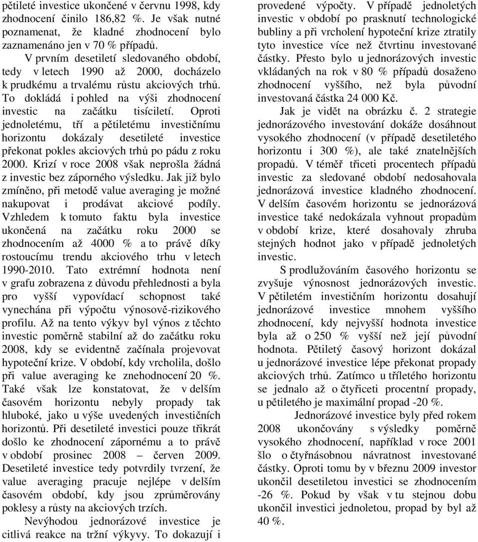 Oproti jednoletému, tří a pětiletému investičnímu horizontu dokázaly desetileté investice překonat pokles akciových trhů po pádu z roku 2000.