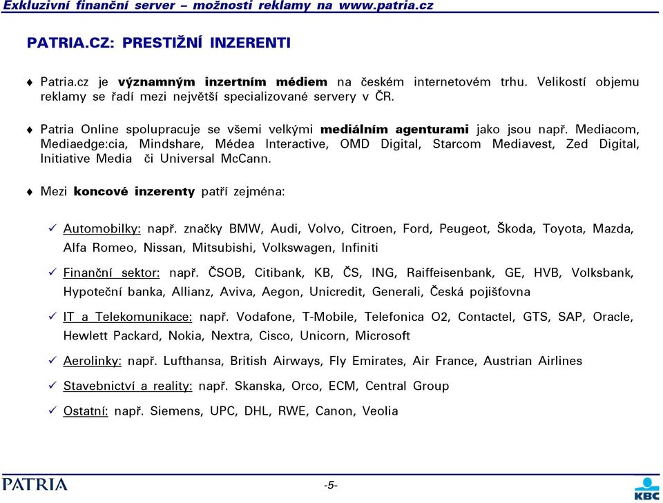 Mediacom, Mediaedge:cia, Mindshare, Médea Interactive, OMD Digital, Starcom Mediavest, Zed Digital, Initiative Media či Universal McCann. Mezi koncové inzerenty patří zejména: Automobilky: např.