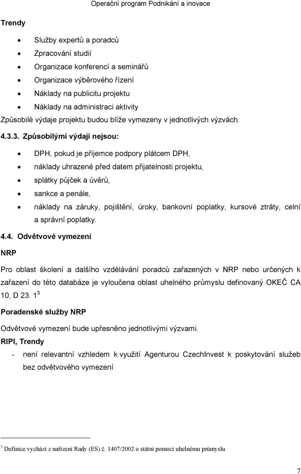 3. Způsobilými výdaji nejsou: DPH, pokud je příjemce podpory plátcem DPH, náklady uhrazené před datem přijatelnosti projektu, splátky půjček a úvěrů, sankce a penále, náklady na záruky, pojištění,