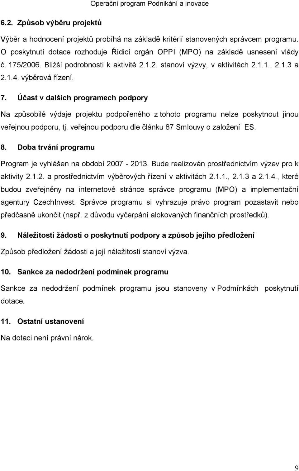 Účast v dalších programech podpory Na způsobilé výdaje projektu podpořeného z tohoto programu nelze poskytnout jinou veřejnou podporu, tj. veřejnou podporu dle článku 87