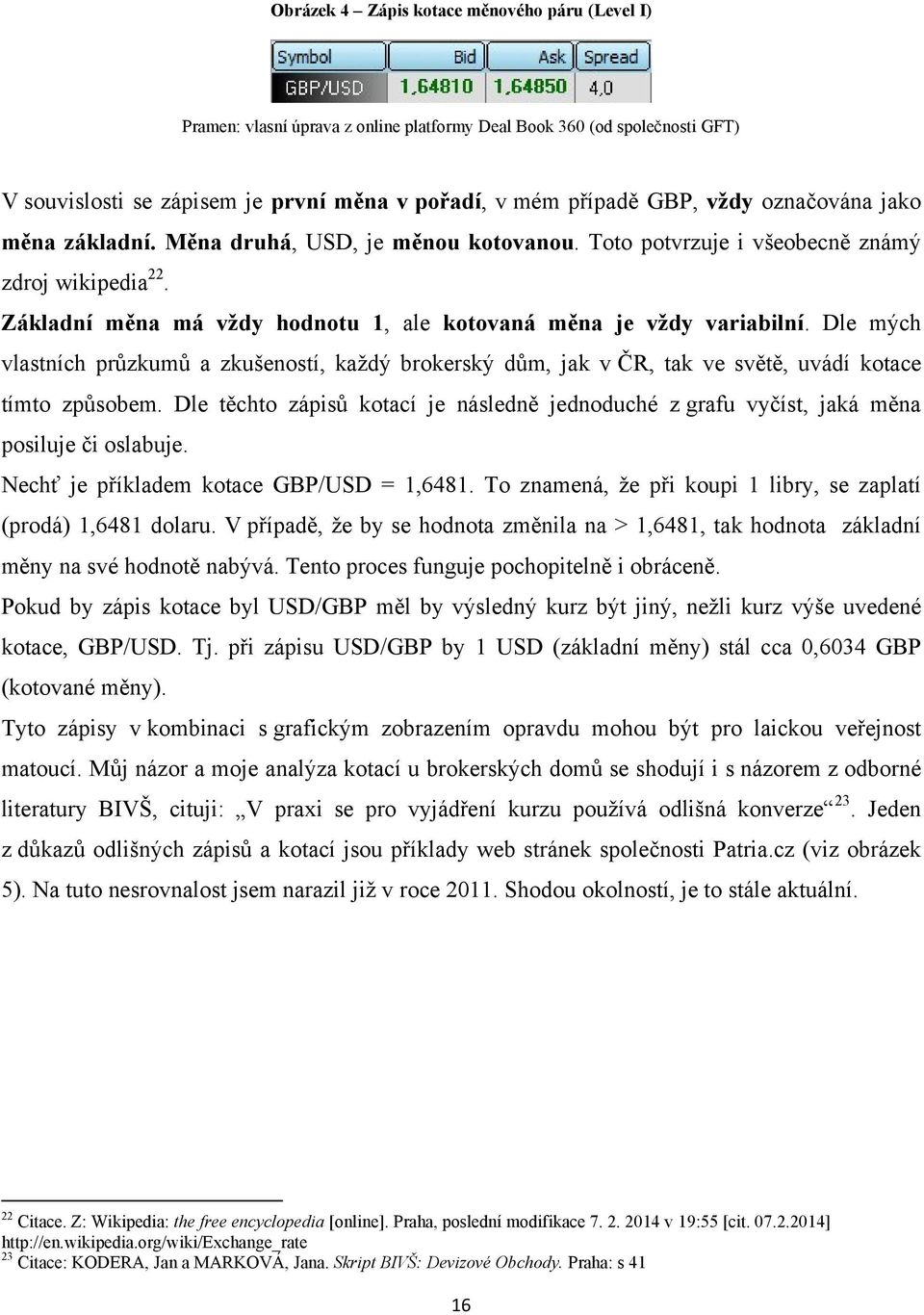 Dle mých vlastních průzkumů a zkušeností, kaţdý brokerský dům, jak v ČR, tak ve světě, uvádí kotace tímto způsobem.