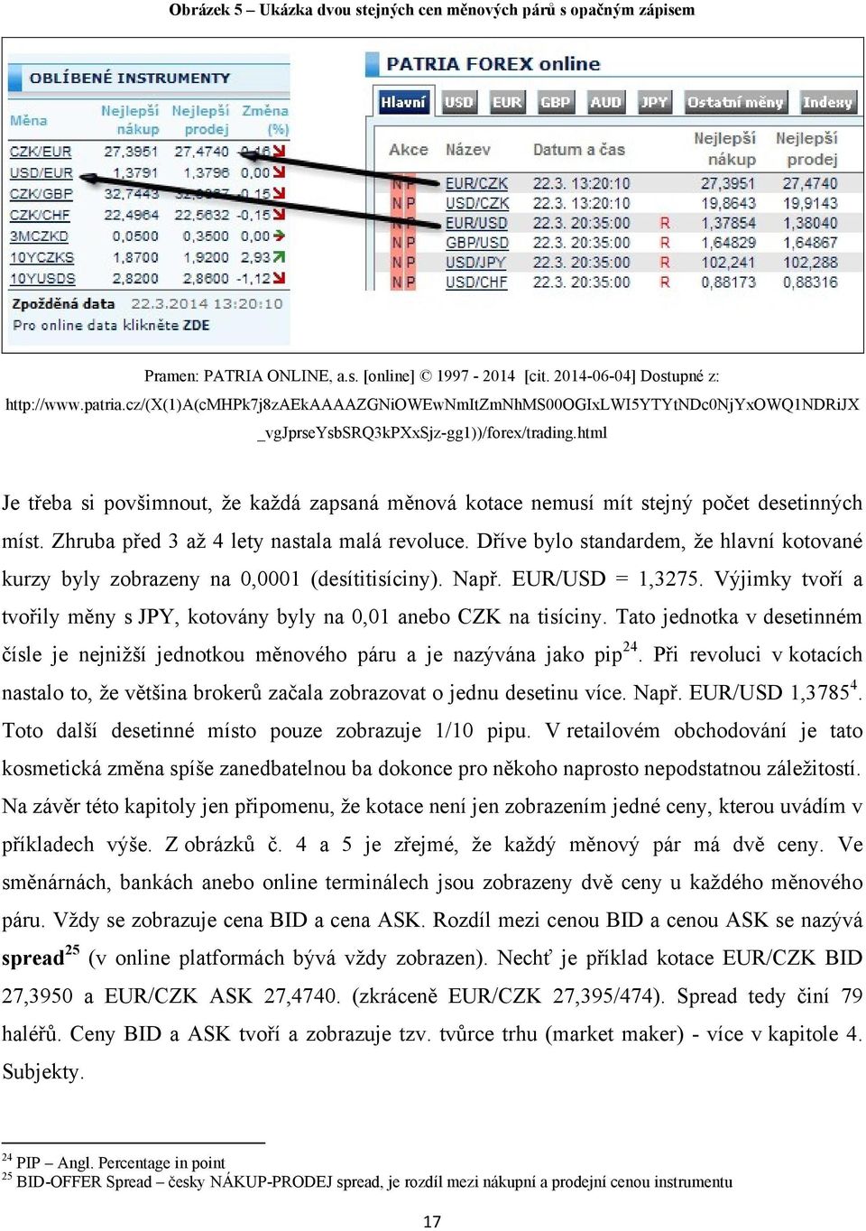 html Je třeba si povšimnout, ţe kaţdá zapsaná měnová kotace nemusí mít stejný počet desetinných míst. Zhruba před 3 aţ 4 lety nastala malá revoluce.