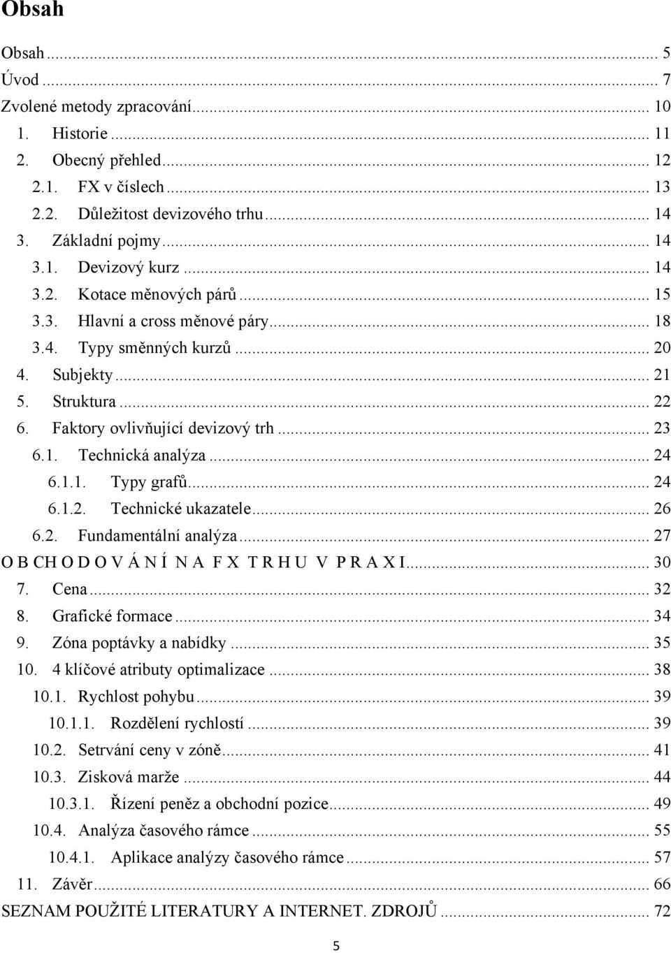 .. 24 6.1.1. Typy grafů... 24 6.1.2. Technické ukazatele... 26 6.2. Fundamentální analýza... 27 O B CH O D O V Á N Í N A F X T R H U V P R A X I... 30 7. Cena... 32 8. Grafické formace... 34 9.