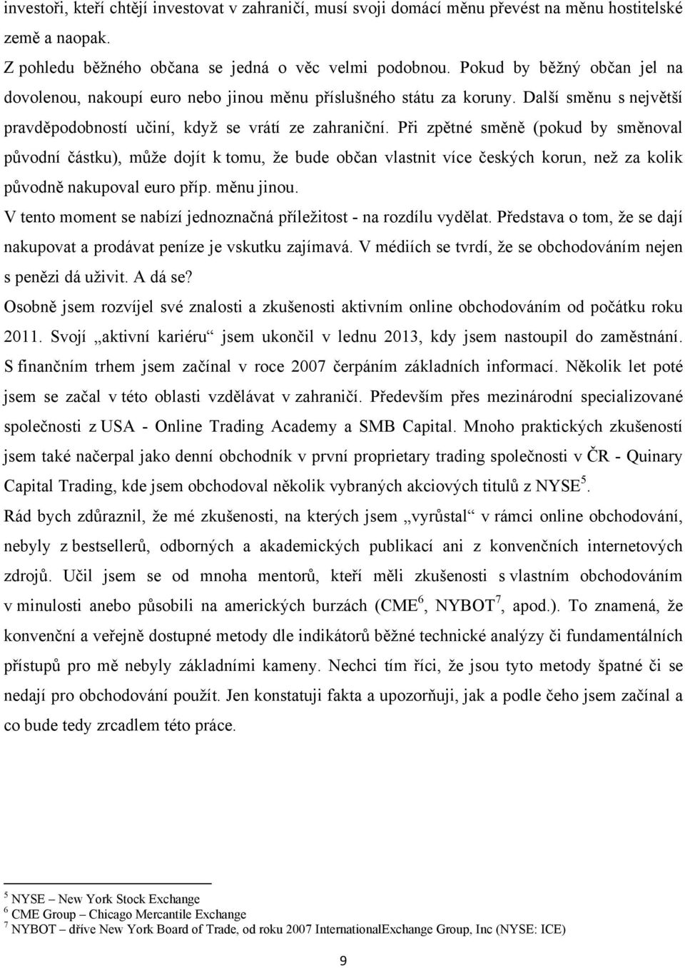 Při zpětné směně (pokud by směnoval původní částku), můţe dojít k tomu, ţe bude občan vlastnit více českých korun, neţ za kolik původně nakupoval euro příp. měnu jinou.