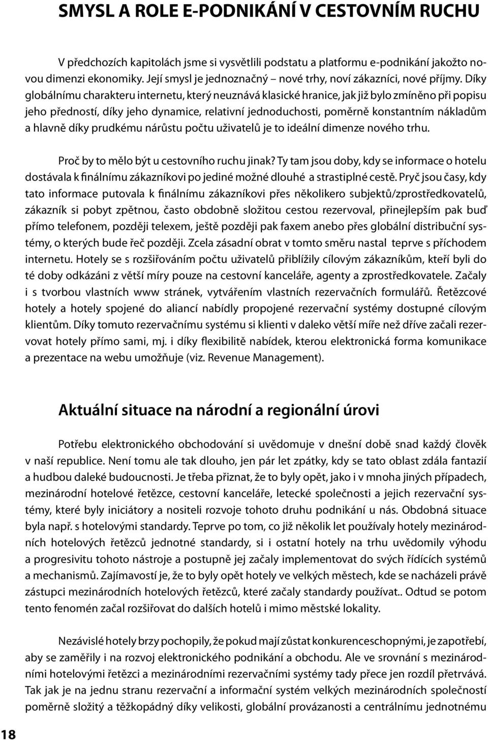 Díky globálnímu charakteru internetu, který neuznává klasické hranice, jak již bylo zmíněno při popisu jeho předností, díky jeho dynamice, relativní jednoduchosti, poměrně konstantním nákladům a