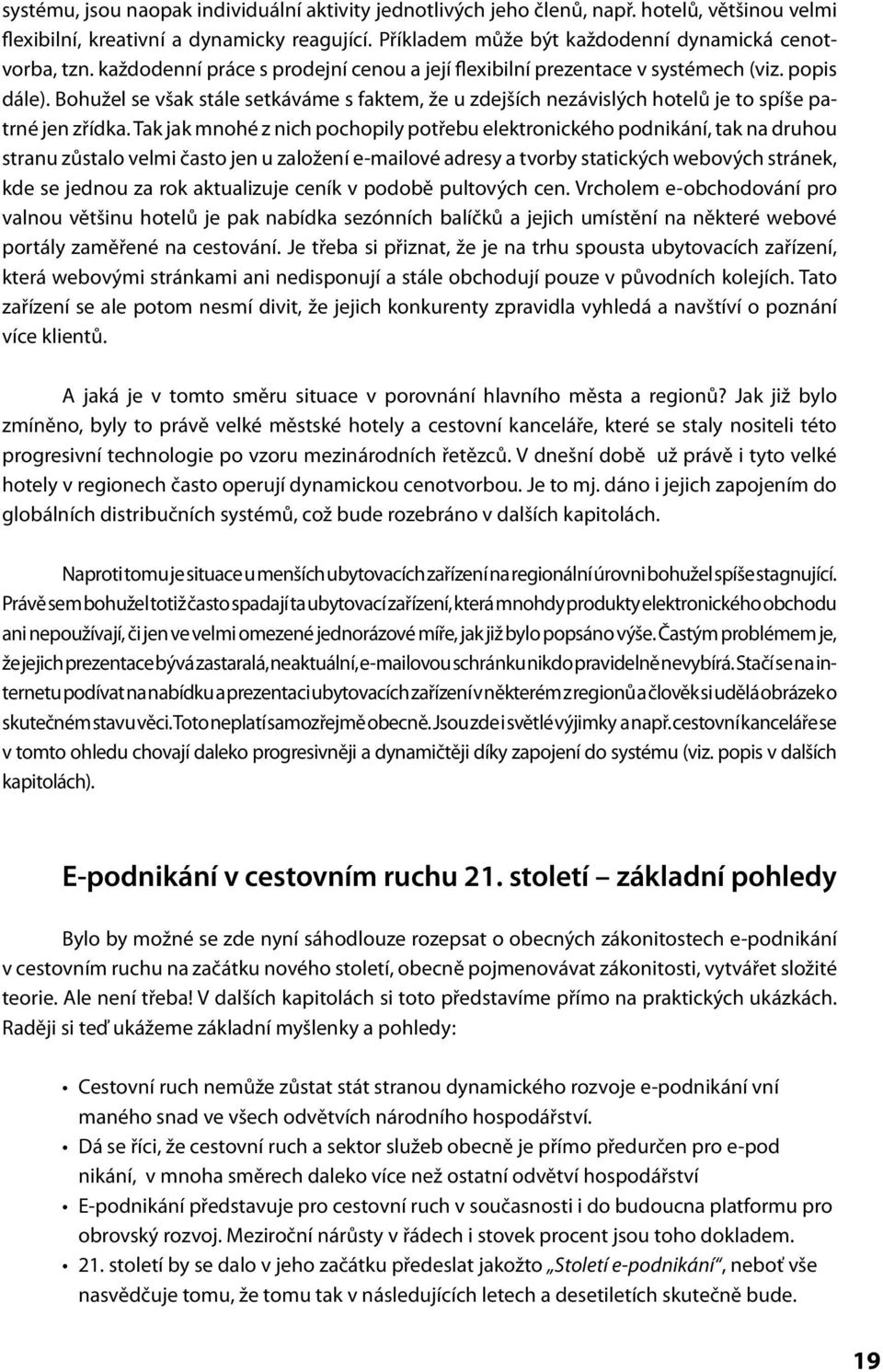 Tak jak mnohé z nich pochopily potřebu elektronického podnikání, tak na druhou stranu zůstalo velmi často jen u založení e-mailové adresy a tvorby statických webových stránek, kde se jednou za rok