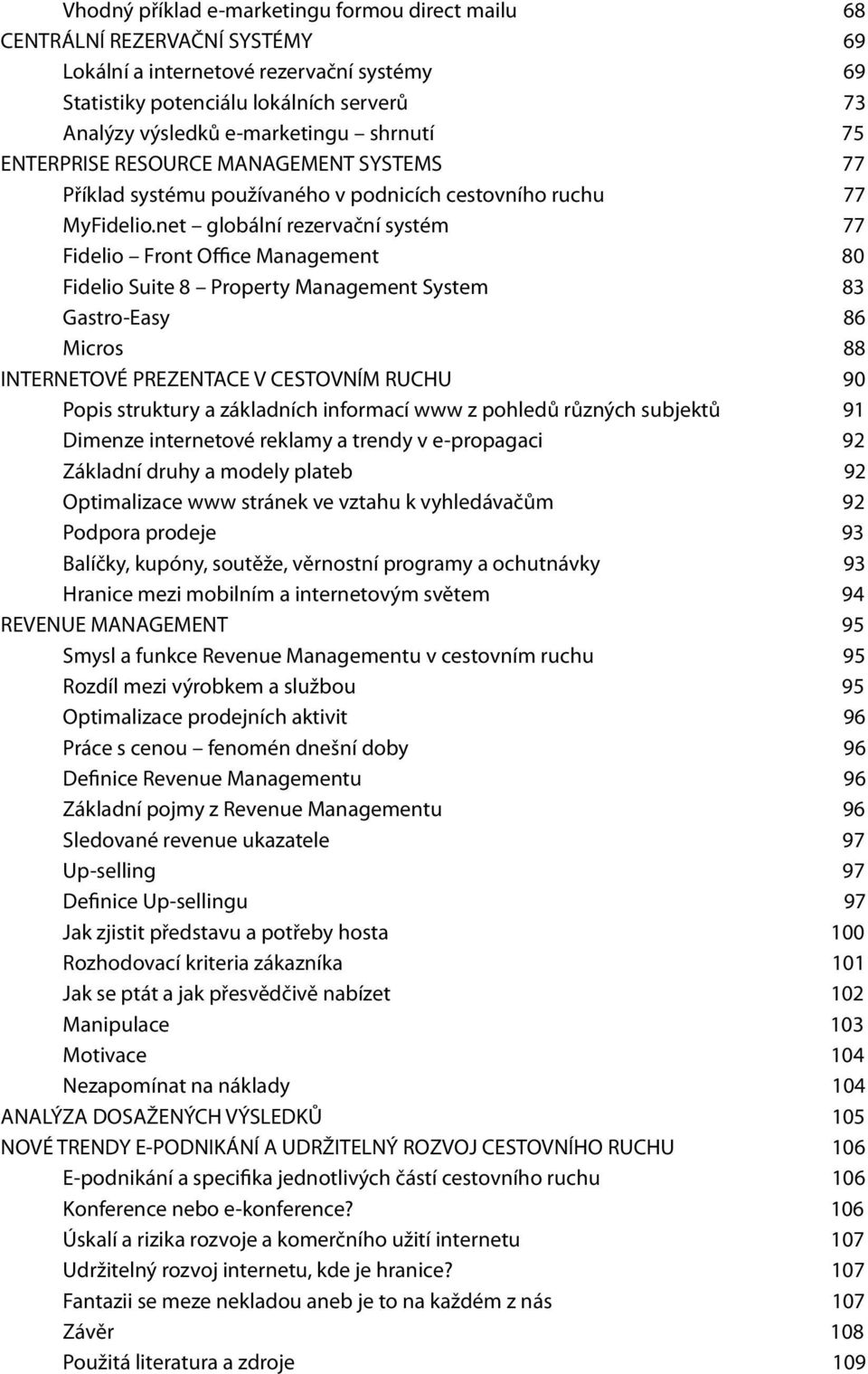 net globální rezervační systém 77 Fidelio Front Office Management 80 Fidelio Suite 8 Property Management System 83 Gastro-Easy 86 Micros 88 INTERNETOVÉ PREZENTACE V CESTOVNÍM RUCHU 90 Popis struktury