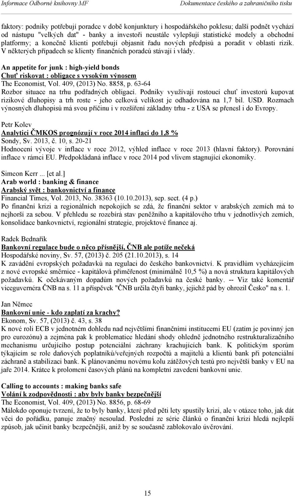 V některých případech se klienty finančních poradců stávají i vlády. An appetite for junk : high-yield bonds Chuť riskovat : obligace s vysokým výnosem The Economist, Vol. 409, (2013) No. 8858, p.