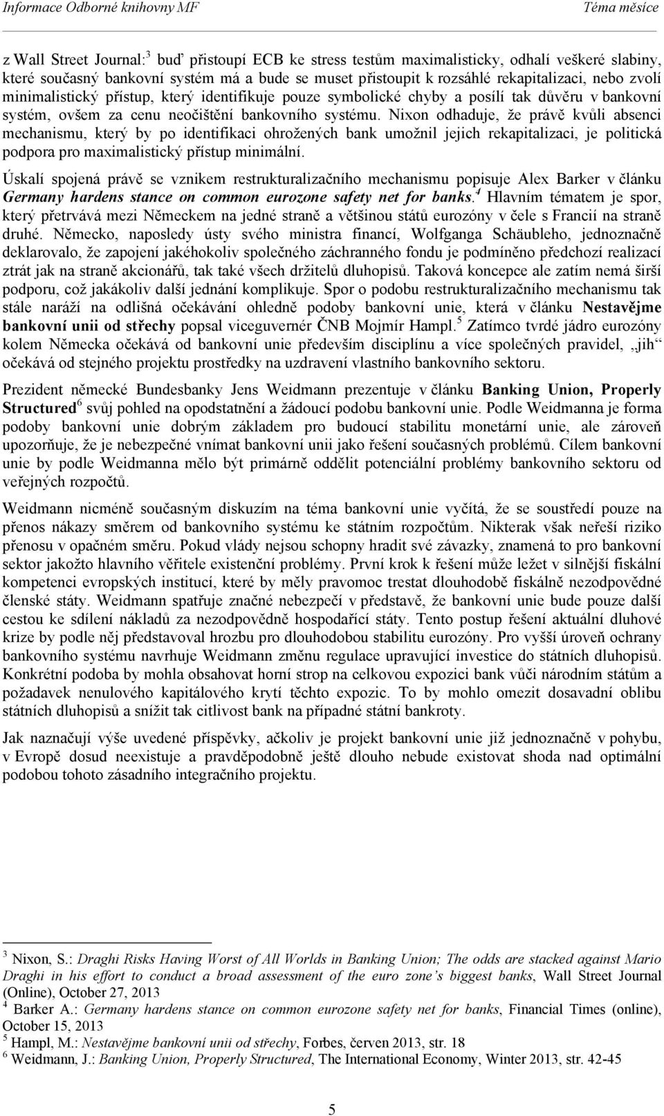 Nixon odhaduje, že právě kvůli absenci mechanismu, který by po identifikaci ohrožených bank umožnil jejich rekapitalizaci, je politická podpora pro maximalistický přístup minimální.