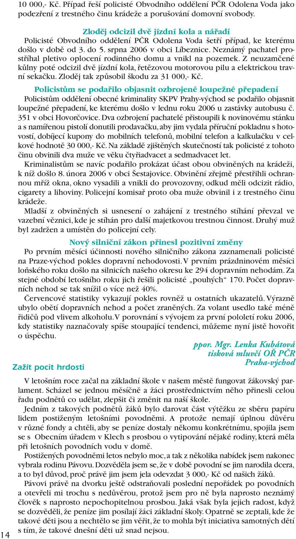 Neznámý pachatel prostříhal pletivo oplocení rodinného domu a vnikl na pozemek. Z neuzamčené kůlny poté odcizil dvě jízdní kola, řetězovou motorovou pilu a elektrickou travní sekačku.