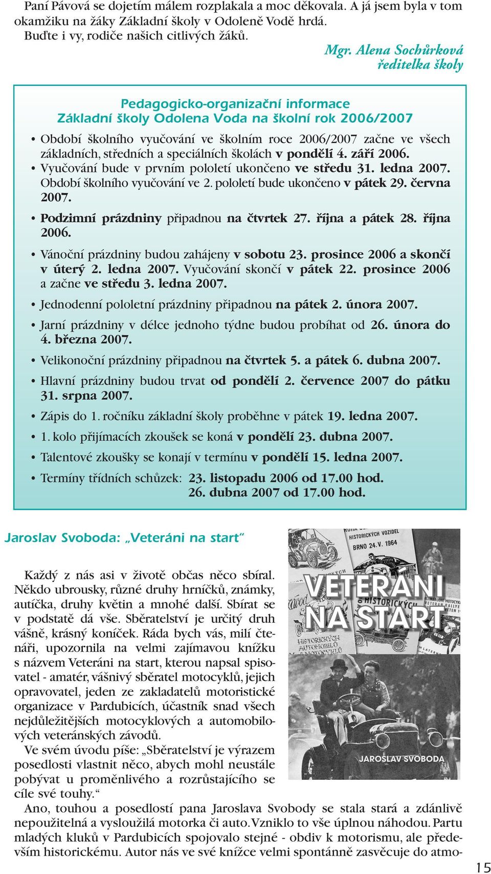 středních a speciálních školách v pondûlí 4. záfií 2006. Vyučování bude v prvním pololetí ukončeno ve stfiedu 31. ledna 2007. Období školního vyučování ve 2. pololetí bude ukončeno v pátek 29.