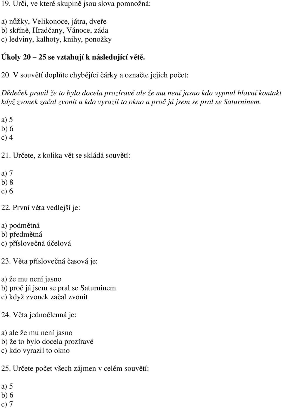 V souvětí doplňte chybějící čárky a označte jejich počet: Dědeček pravil že to bylo docela prozíravé ale že mu není jasno kdo vypnul hlavní kontakt když zvonek začal zvonit a kdo vyrazil to okno a