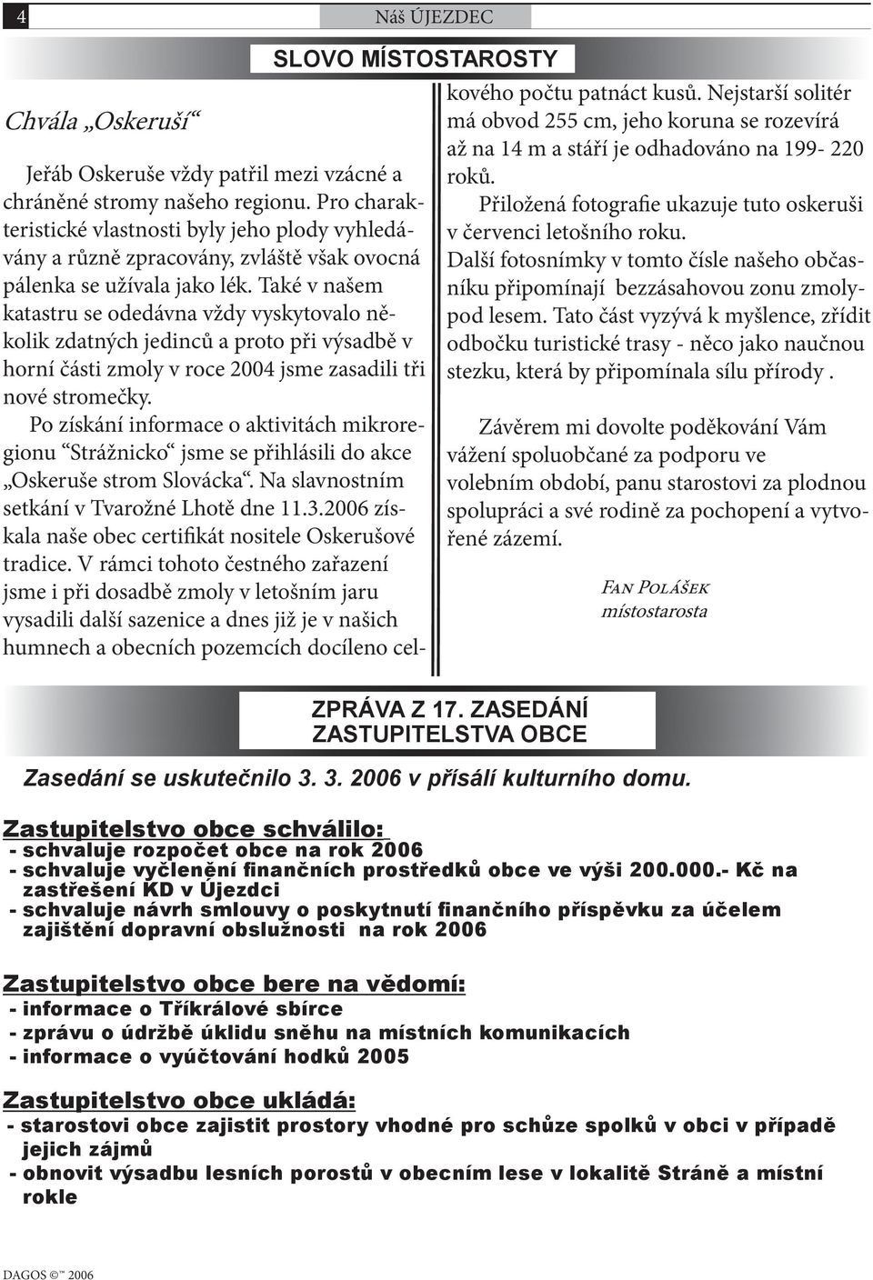 Také v našem katastru se odedávna vždy vyskytovalo několik zdatných jedinců a proto při výsadbě v horní části zmoly v roce 2004 jsme zasadili tři nové stromečky.