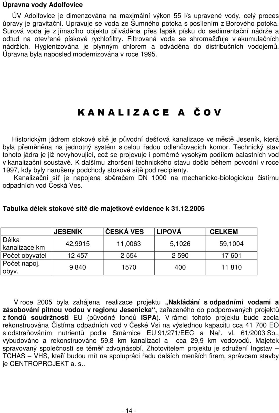 Hygienizována je plynným chlorem a odváděna do distribučních vodojemů. Úpravna byla naposled modernizována v roce 1995.