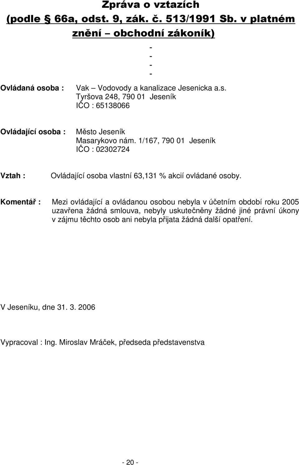 Komentář : Mezi ovládající a ovládanou osobou nebyla v účetním období roku 2005 uzavřena žádná smlouva, nebyly uskutečněny žádné jiné právní úkony v zájmu těchto