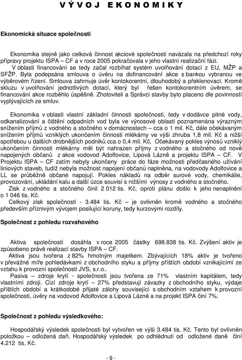 Byla podepsána smlouva o úvěru na dofinancování akce s bankou vybranou ve výběrovém řízení. Smlouva zahrnuje úvěr kontokorentní, dlouhodobý a překlenovací.