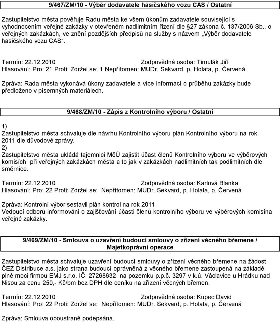 Hlasování: Pro: 21 Proti: Zdržel se: 1 Nepřítomen: MUDr. Sekvard, p. Holata, p.