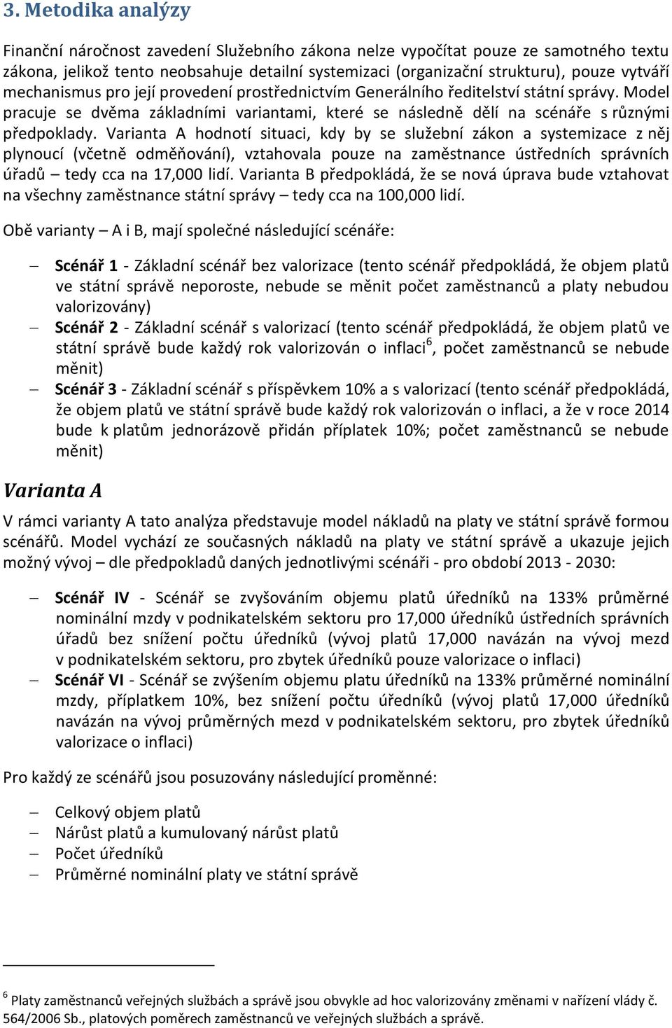 Varianta A hodnotí situaci, kdy by se služební zákon a systemizace z něj plynoucí (včetně odměňování), vztahovala pouze na zaměstnance ústředních správních úřadů tedy cca na 17,000 lidí.