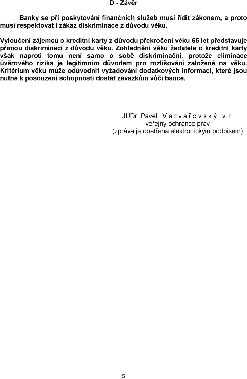 Zohlednění věku žadatele o kreditní karty však naproti tomu není samo o sobě diskriminační, protože eliminace úvěrového rizika je legitimním důvodem pro rozlišování