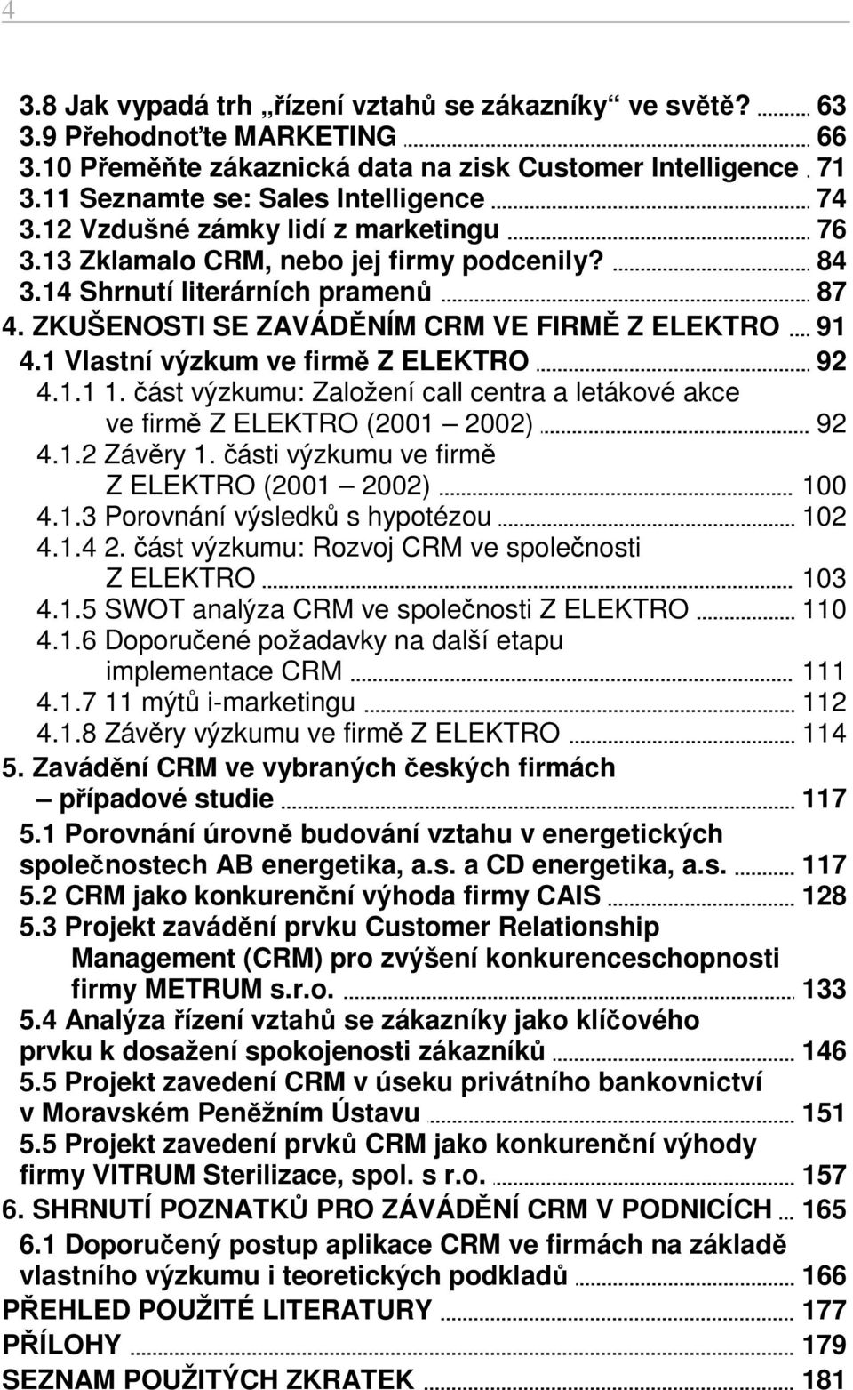 1 Vlastní výzkum ve firmě Z ELEKTRO 92 4.1.1 1. část výzkumu: Založení call centra a letákové akce ve firmě Z ELEKTRO (2001 2002) 92 4.1.2 Závěry 1. části výzkumu ve firmě Z ELEKTRO (2001 2002) 100 4.