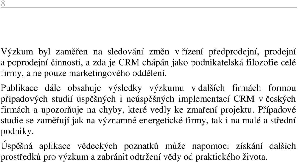 Publikace dále obsahuje výsledky výzkumu v dalších firmách formou případových studií úspěšných i neúspěšných implementací CRM v českých firmách a