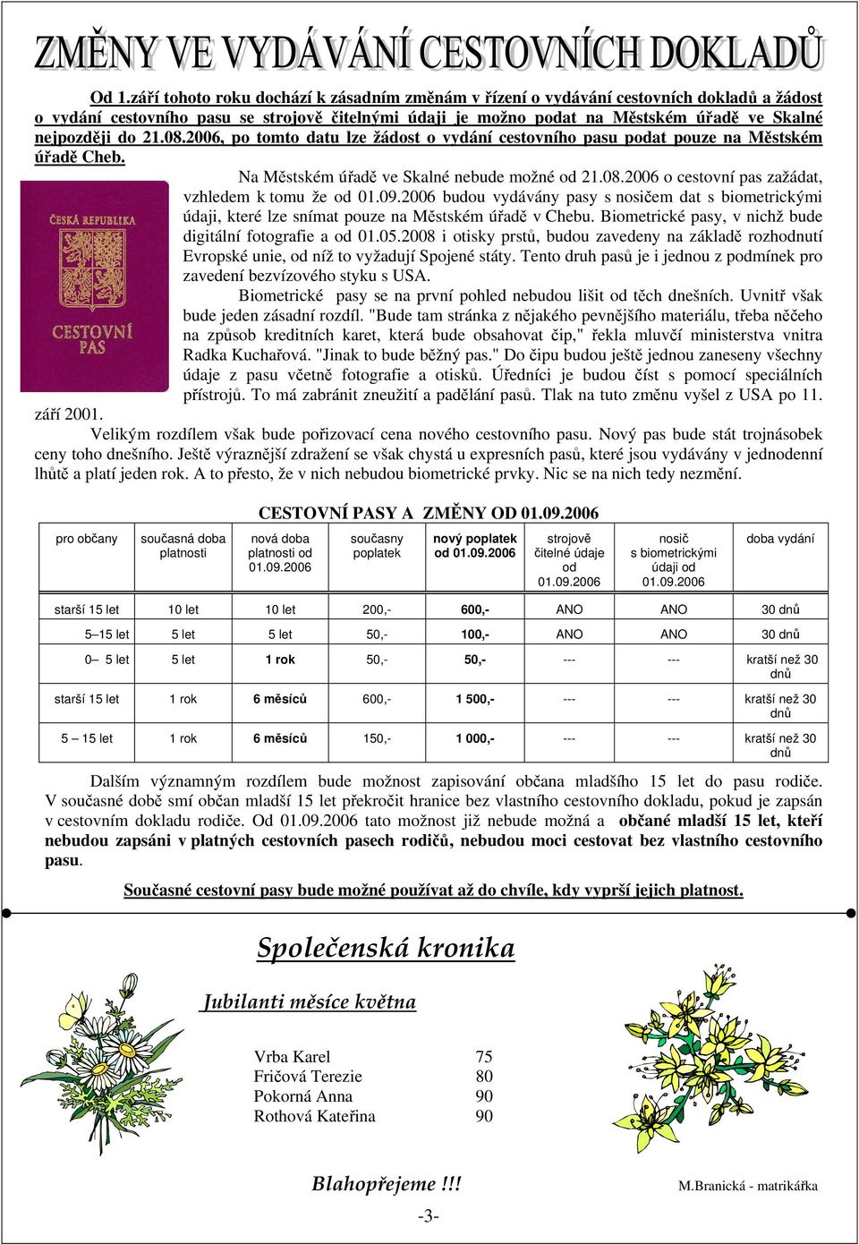 09.2006 budou vydávány pasy s nosičem dat s biometrickými údaji, které lze snímat pouze na Městském úřadě v Chebu. Biometrické pasy, v nichž bude digitální fotografie a od 01.05.