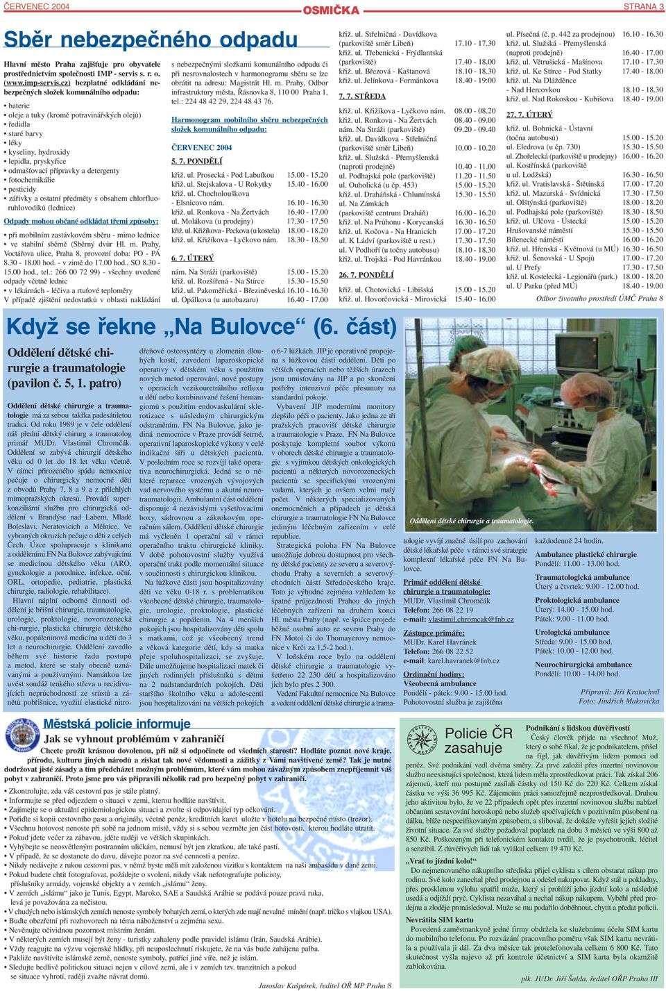 přípravky a detergenty fotochemikálie pesticidy zářivky a ostatní předměty s obsahem chlorfluo ruhlovodíků (lednice) Odpady mohou občané odkládat třemi způsoby: při mobilním zastávkovém sběru mimo