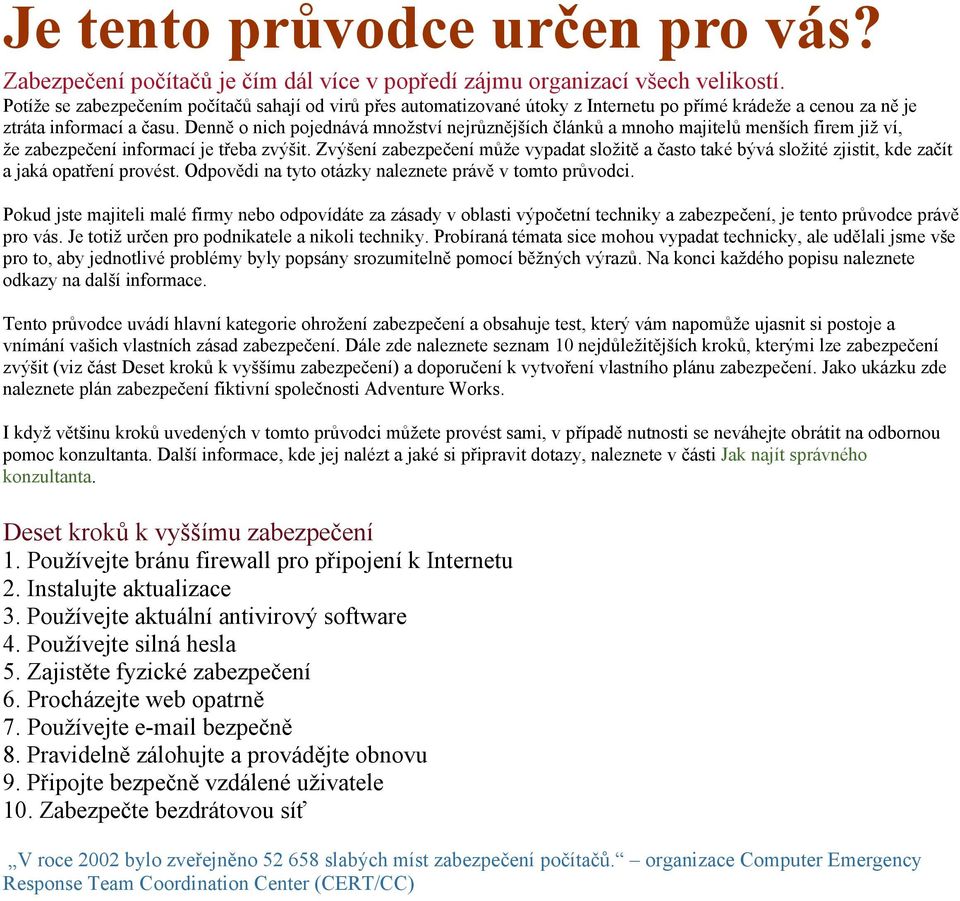 Denně o nich pojednává množství nejrůznějších článků a mnoho majitelů menších firem již ví, že zabezpečení informací je třeba zvýšit.