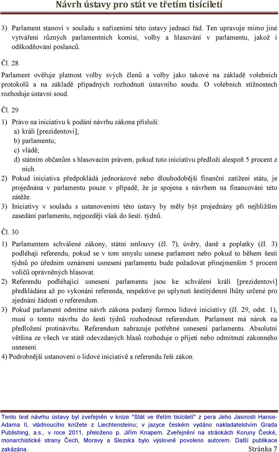 Čl. 29 1) Právo na iniciativu k podání návrhu zákona přísluší: a) králi [prezidentovi]; b) parlamentu; c) vládě; d) státním občanům s hlasovacím právem, pokud tuto iniciativu předloží alespoň 5