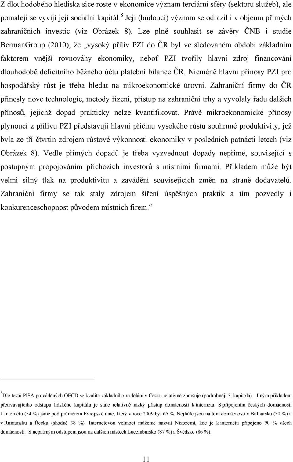 Lze plně souhlasit se závěry ČNB i studie BermanGroup (2010), že vysoký příliv PZI do ČR byl ve sledovaném období základním faktorem vnější rovnováhy ekonomiky, neboť PZI tvořily hlavní zdroj