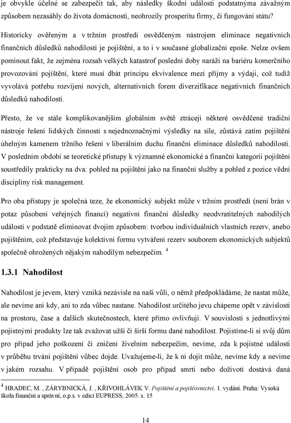 Nelze ovšem pominout fakt, že zejména rozsah velkých katastrof poslední doby naráží na bariéru komerčního provozování pojištění, které musí dbát principu ekvivalence mezi příjmy a výdaji, což tudíž