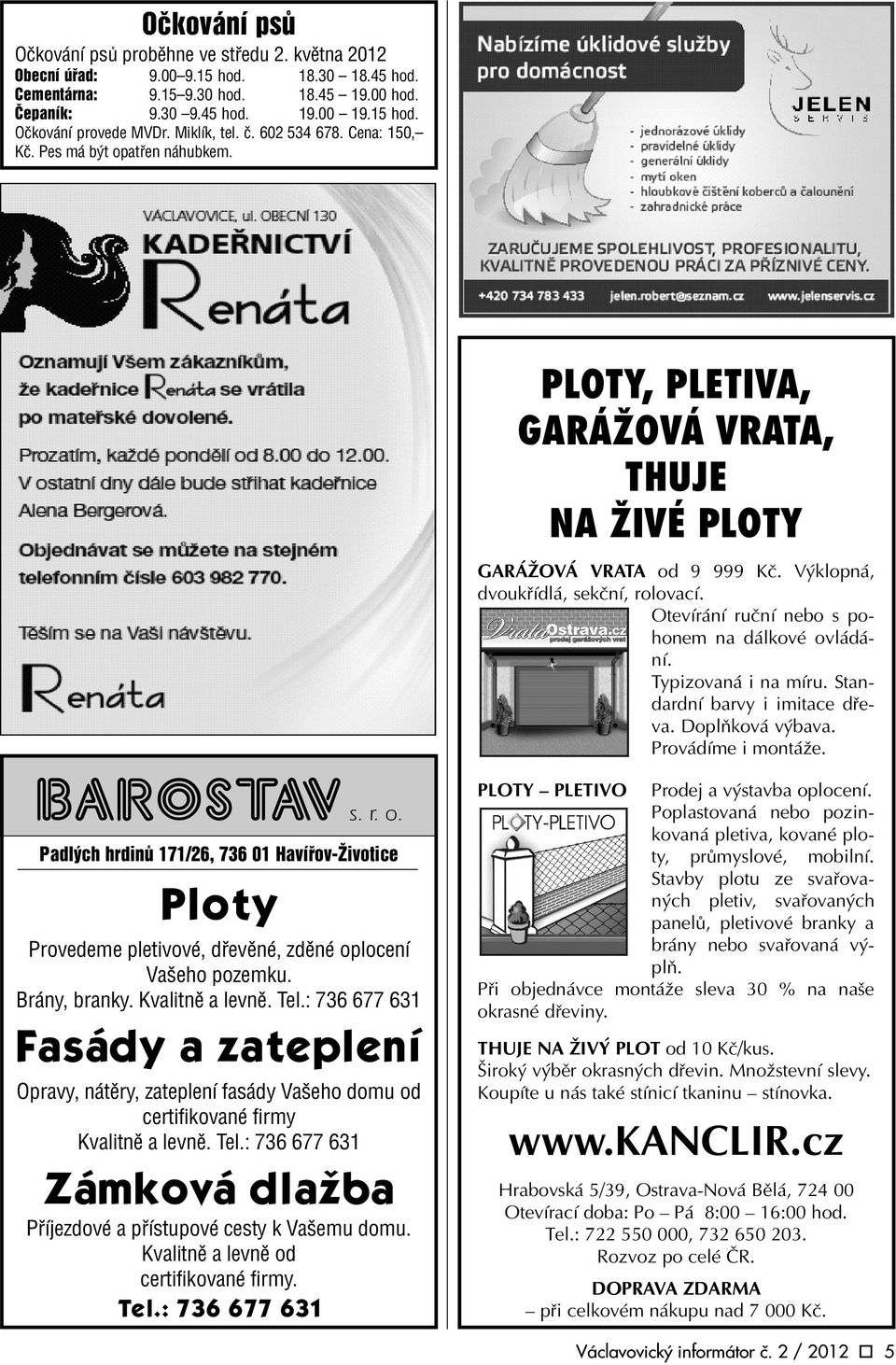 Otevírání ruèní nebo s pohonem na dálkové ovládání. Typizovaná i na míru. Standardní barvy i imitace døeva. Doplòková výbava. Provádíme i montáže. BAROSTAV s. r. o. Padlých hrdinù 171/26, 736 01 Havíøov-Životice Ploty Provedeme pletivové, døevìné, zdìné oplocení Vašeho pozemku.